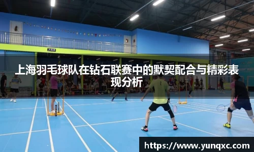 上海羽毛球队在钻石联赛中的默契配合与精彩表现分析