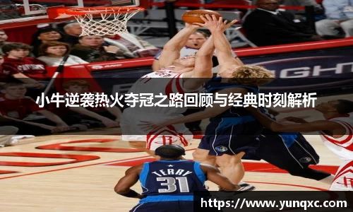 小牛逆袭热火夺冠之路回顾与经典时刻解析